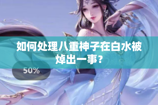 如何处理八重神子在白水被焯出一事？