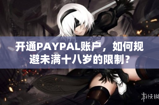 开通PAYPAL账户，如何规避未满十八岁的限制？