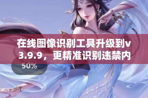 在线图像识别工具升级到v3.9.9，更精准识别违禁内容
