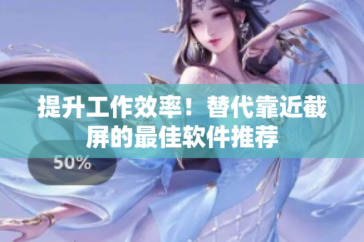 提升工作效率！替代靠近截屏的最佳软件推荐