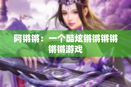 阿锵锵：一个酷炫锵锵锵锵锵锵游戏
