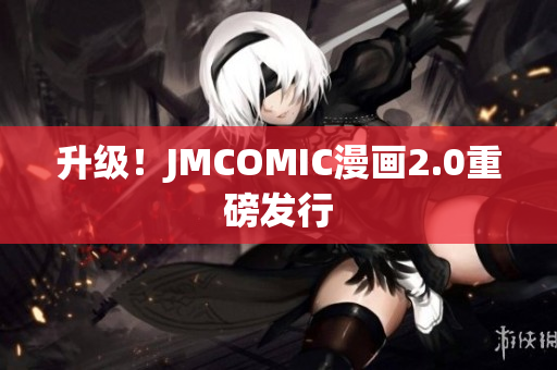 升级！JMCOMIC漫画2.0重磅发行