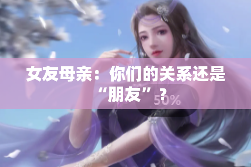 女友母亲：你们的关系还是“朋友”？