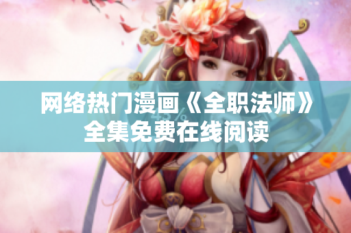 网络热门漫画《全职法师》全集免费在线阅读