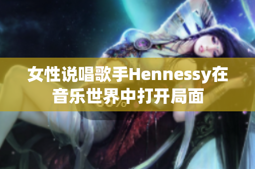 女性说唱歌手Hennessy在音乐世界中打开局面