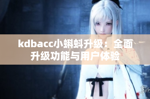 kdbacc小蝌蚪升级：全面升级功能与用户体验