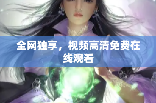 全网独享，视频高清免费在线观看