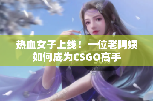 热血女子上线！一位老阿姨如何成为CSGO高手
