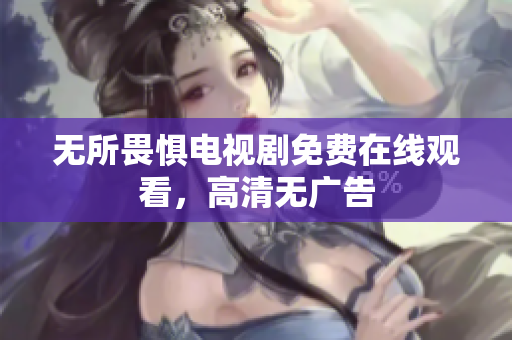 无所畏惧电视剧免费在线观看，高清无广告
