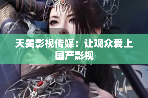 天美影视传媒：让观众爱上国产影视