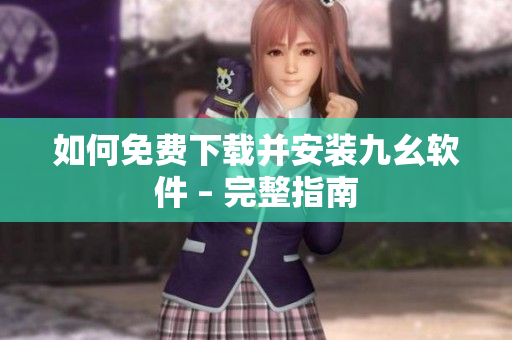如何免费下载并安装九幺软件 – 完整指南