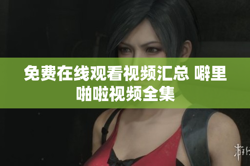 免费在线观看视频汇总 噼里啪啦视频全集