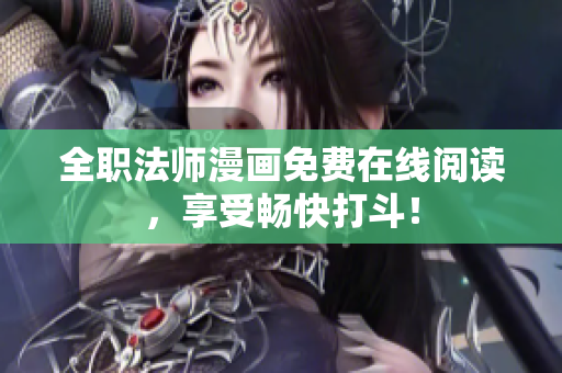 全职法师漫画免费在线阅读，享受畅快打斗！