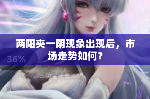 两阳夹一阴现象出现后，市场走势如何？
