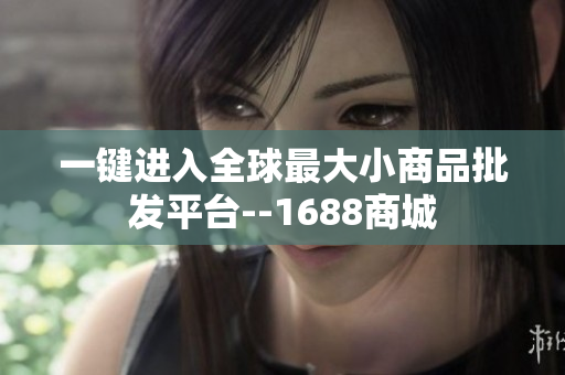 一键进入全球最大小商品批发平台--1688商城