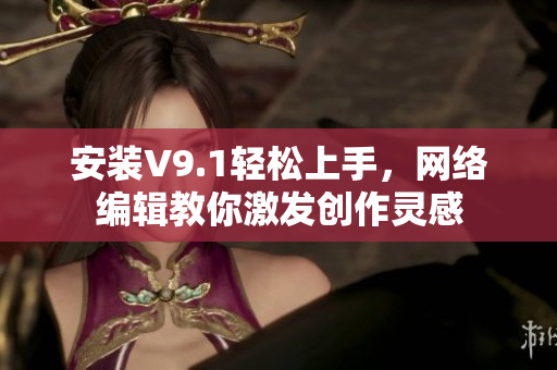 安装V9.1轻松上手，网络编辑教你激发创作灵感