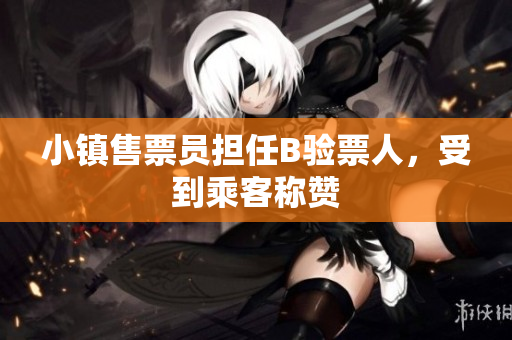 小镇售票员担任B验票人，受到乘客称赞