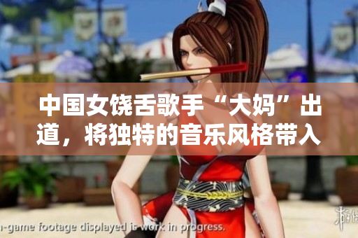 中国女饶舌歌手“大妈”出道，将独特的音乐风格带入饶舌界