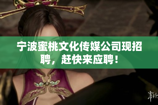 宁波蜜桃文化传媒公司现招聘，赶快来应聘！