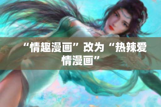 “情趣漫画”改为“热辣爱情漫画”