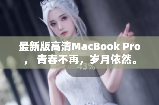 最新版高清MacBook Pro， 青春不再，岁月依然。