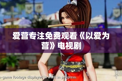 爱营专注免费观看《以爱为营》电视剧