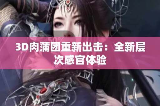 3D肉蒲团重新出击：全新层次感官体验