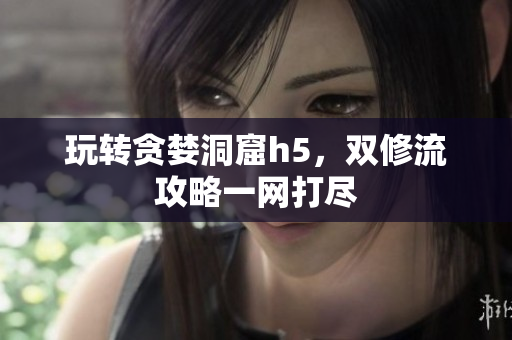 玩转贪婪洞窟h5，双修流攻略一网打尽