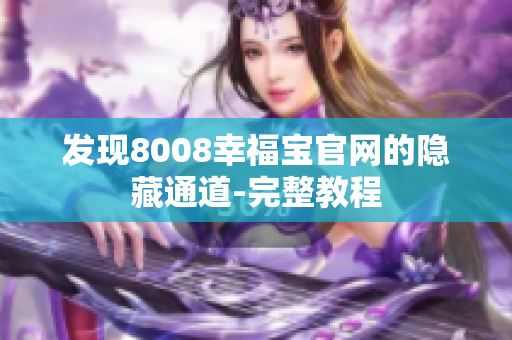发现8008幸福宝官网的隐藏通道-完整教程