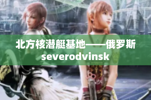 北方核潜艇基地——俄罗斯severodvinsk