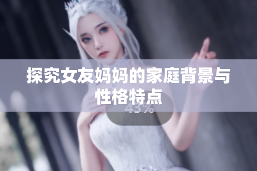 探究女友妈妈的家庭背景与性格特点