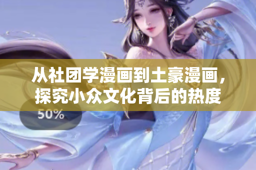 从社团学漫画到土豪漫画，探究小众文化背后的热度