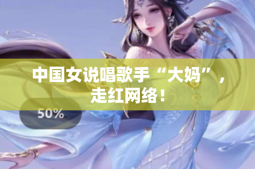 中国女说唱歌手“大妈”，走红网络！