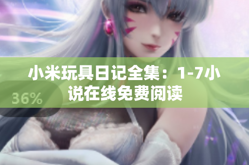 小米玩具日记全集：1-7小说在线免费阅读