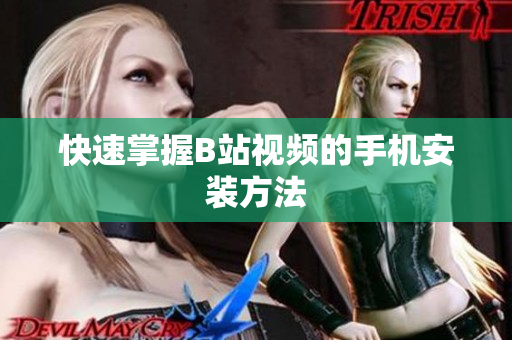 快速掌握B站视频的手机安装方法