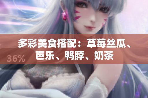 多彩美食搭配：草莓丝瓜、芭乐、鸭脖、奶茶