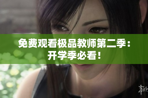 免费观看极品教师第二季：开学季必看！