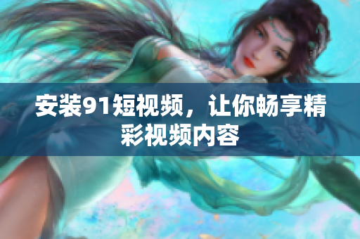安装91短视频，让你畅享精彩视频内容