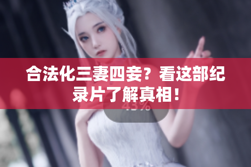 合法化三妻四妾？看这部纪录片了解真相！
