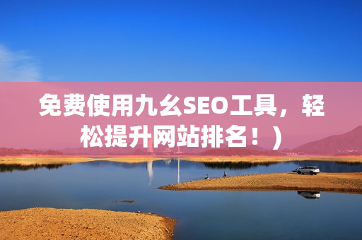 免费使用九幺SEO工具，轻松提升网站排名！)