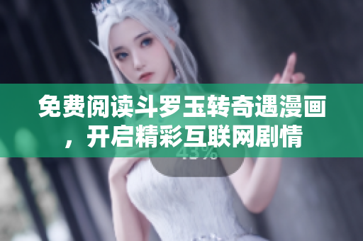 免费阅读斗罗玉转奇遇漫画，开启精彩互联网剧情
