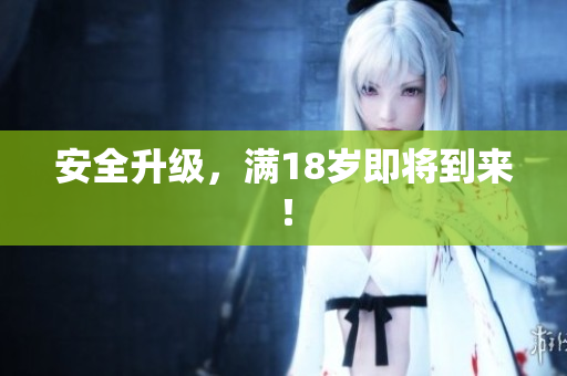 安全升级，满18岁即将到来！