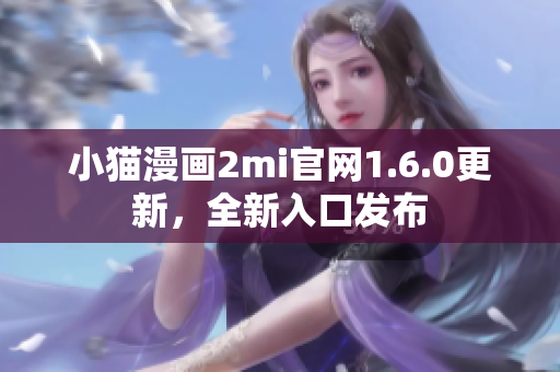 小猫漫画2mi官网1.6.0更新，全新入口发布