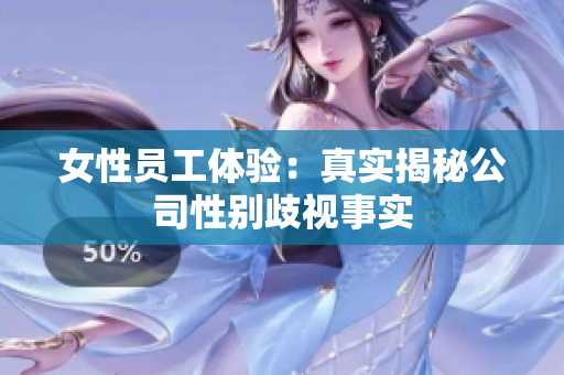 女性员工体验：真实揭秘公司性别歧视事实