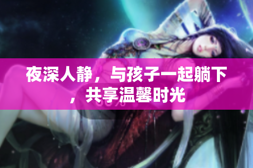 夜深人静，与孩子一起躺下，共享温馨时光