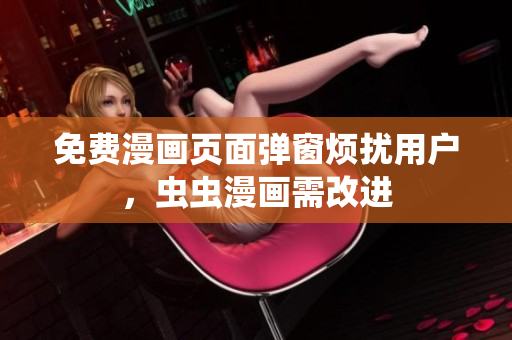 免费漫画页面弹窗烦扰用户，虫虫漫画需改进