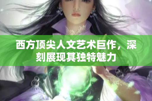 西方顶尖人文艺术巨作，深刻展现其独特魅力