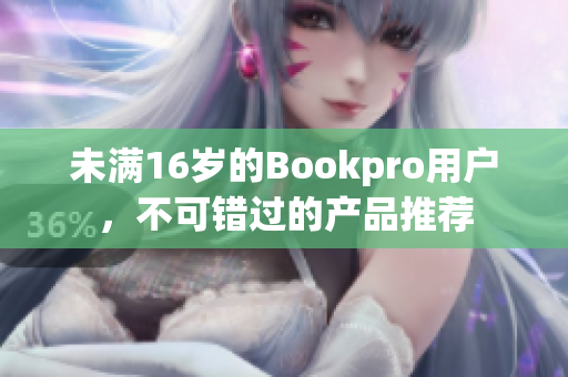 未满16岁的Bookpro用户，不可错过的产品推荐