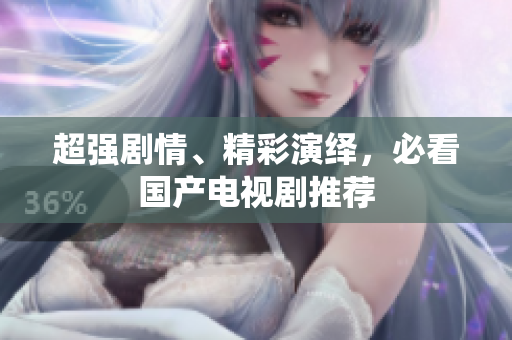 超强剧情、精彩演绎，必看国产电视剧推荐