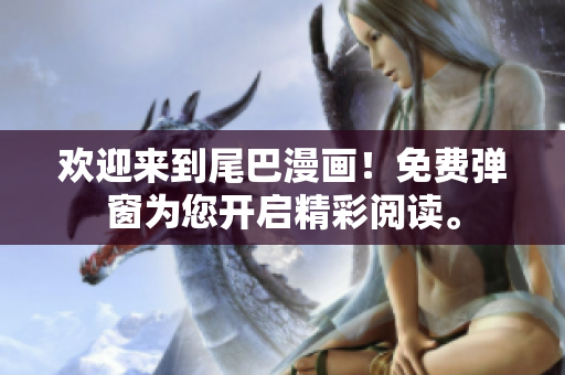 欢迎来到尾巴漫画！免费弹窗为您开启精彩阅读。